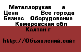 Металлорукав 4657а › Цена ­ 5 000 - Все города Бизнес » Оборудование   . Кемеровская обл.,Калтан г.